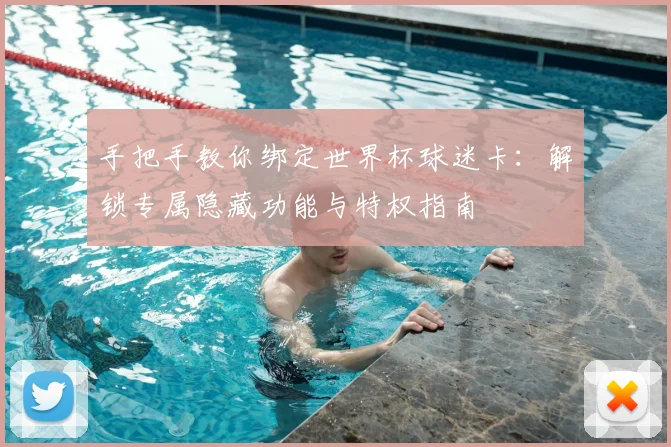 手把手教你绑定世界杯球迷卡：解锁专属隐藏功能与特权指南