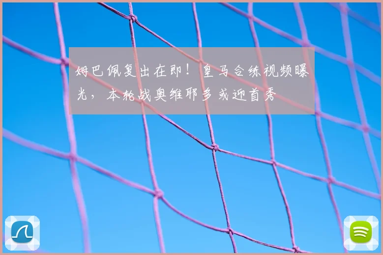 姆巴佩复出在即!皇马合练视频曝光,本轮战奥维耶多或迎首秀