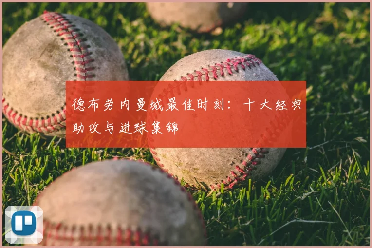 德布劳内曼城最佳时刻：十大经典助攻与进球集锦