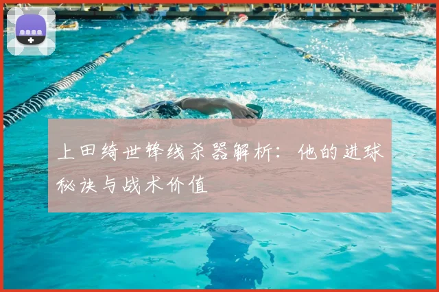 上田绮世锋线杀器解析:他的进球秘诀与战术价值