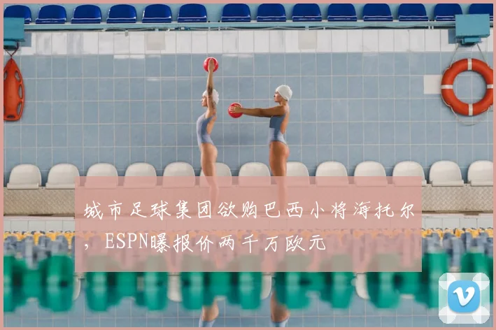 城市足球集团欲购巴西小将海托尔,ESPN曝报价两千万欧元