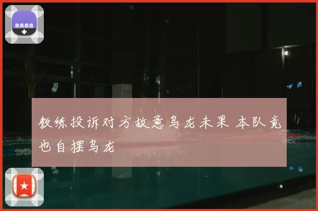 教练投诉对方故意乌龙未果 本队竟也自摆乌龙