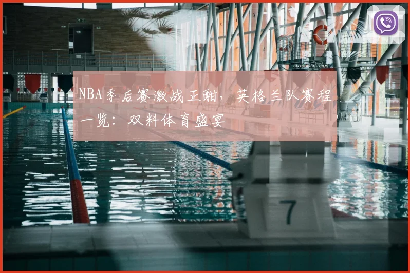 NBA季后赛激战正酣，英格兰队赛程一览：双料体育盛宴