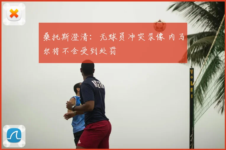 桑托斯澄清:无球员冲突录像 内马尔将不会受到处罚