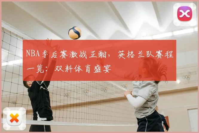 NBA季后赛激战正酣，英格兰队赛程一览：双料体育盛宴