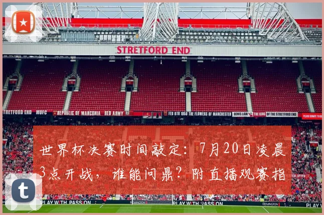 世界杯决赛时间敲定:7月20日凌晨3点开战,谁能问鼎?附直播观赛指南